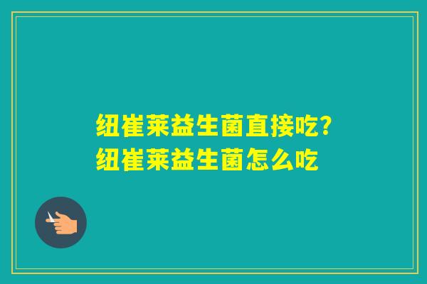 纽崔莱益生菌直接吃？纽崔莱益生菌怎么吃