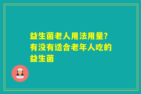 益生菌老人用法用量？有没有适合老年人吃的益生菌