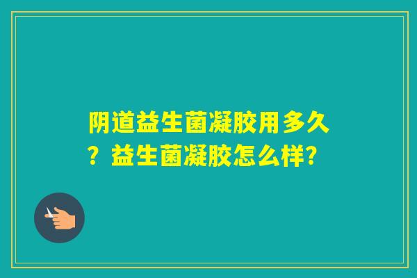 益生菌凝胶用多久？益生菌凝胶怎么样？