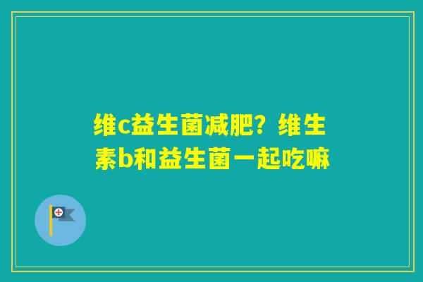 维c益生菌？维生素b和益生菌一起吃嘛