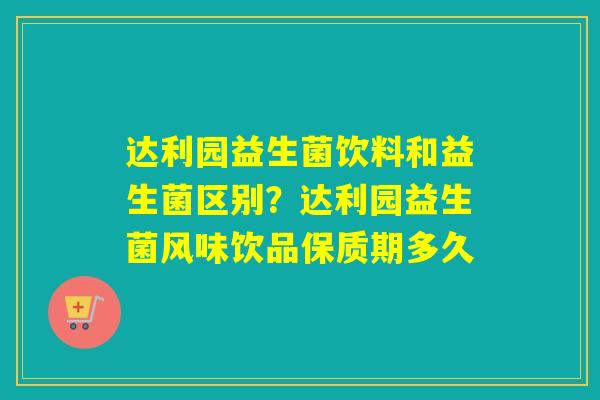 达利园益生菌饮料和益生菌区别？达利园益生菌风味饮品保质期多久