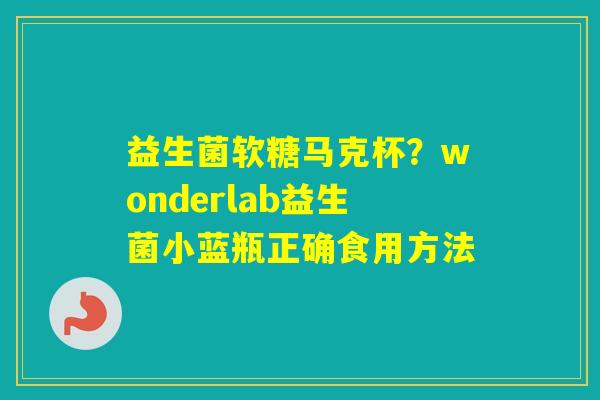 益生菌软糖马克杯?wonderlab益生菌小蓝瓶正确食用方法 益生菌软糖马克杯?wonderlab益生菌小蓝瓶正确食用方法