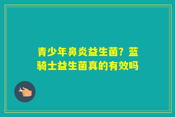 青少年益生菌？蓝骑士益生菌真的有效吗
