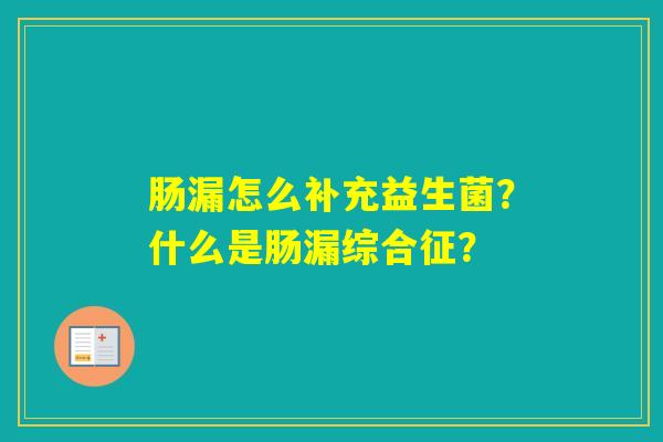 肠漏怎么补充益生菌?什么是肠漏综合征? 肠漏怎么补充益生菌?什么是肠漏综合征?