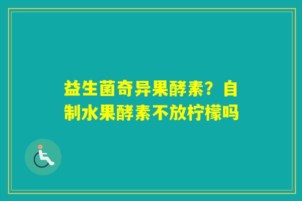益生菌奇异果酵素？自制水果酵素不放柠檬吗