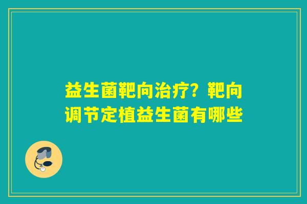 益生菌靶向？靶向调节定植益生菌有哪些