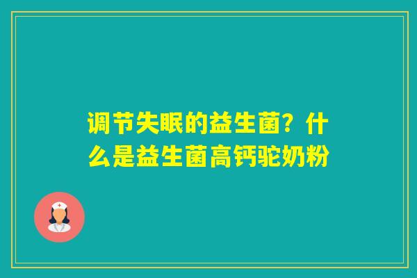 调节的益生菌？什么是益生菌高钙驼奶粉