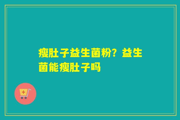 瘦肚子益生菌粉?益生菌能瘦肚子吗 瘦肚子益生菌粉?益生菌能瘦肚子吗