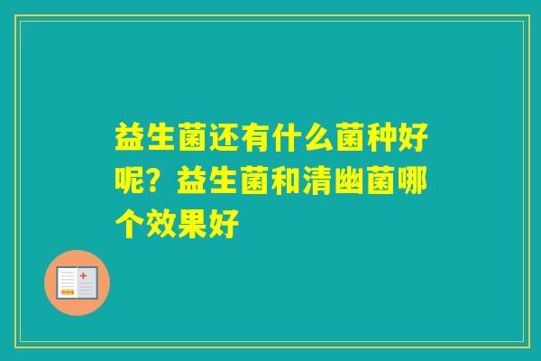 益生菌还有什么菌种好呢？益生菌和清幽菌哪个效果好
