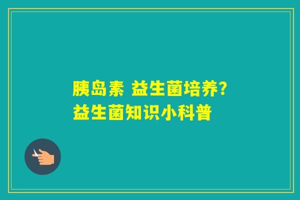 益生菌培养?益生菌知识小科普 益生菌培养?益生菌知识小科普