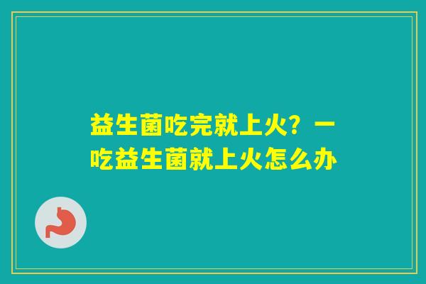 益生菌吃完就上火？一吃益生菌就上火怎么办
