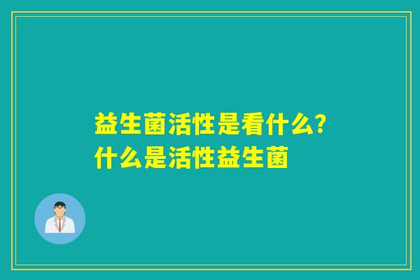 益生菌活性是看什么？什么是活性益生菌