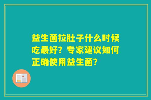 益生菌拉肚子什么时候吃好？专家建议如何正确使用益生菌？