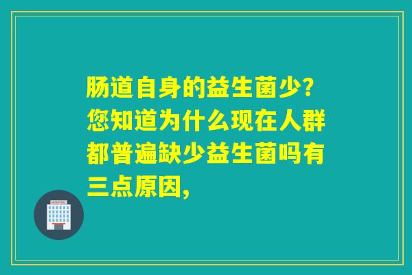 肠道自身的益生菌少？您知道为什么现在人群都普遍缺少益生菌吗有三点原因,