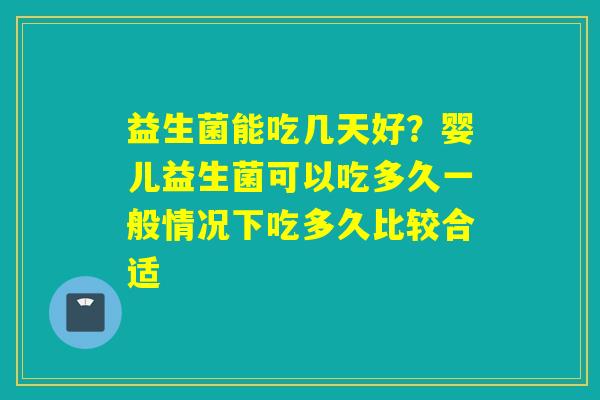 益生菌能吃几天好？婴儿益生菌可以吃多久一般情况下吃多久比较合适