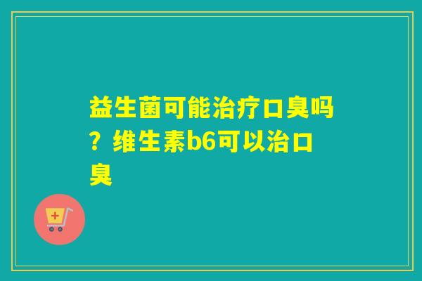 益生菌可能吗？维生素b6可以