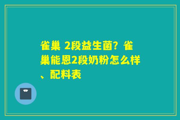 雀巢 2段益生菌？雀巢能恩2段奶粉怎么样、配料表