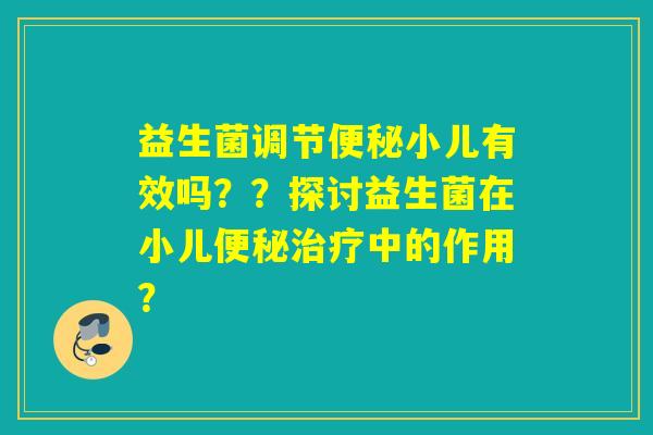 益生菌调节小儿有效吗??探讨益生菌在小儿中的作用? 益生菌调节小儿有效吗??探讨益生菌在小儿中的作用?
