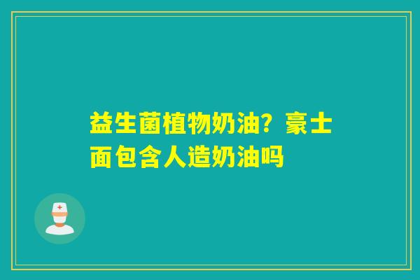 益生菌植物奶油？豪士面包含人造奶油吗