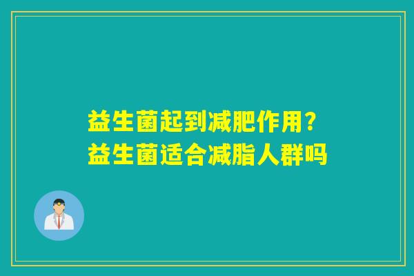 益生菌起到作用?益生菌适合减脂人群吗 益生菌起到作用?益生菌适合减脂人群吗
