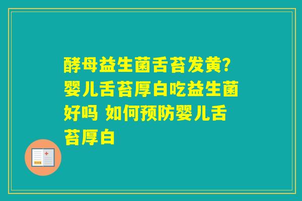 酵母益生菌舌苔发黄？婴儿舌苔厚白吃益生菌好吗 如何婴儿舌苔厚白