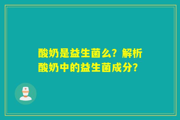酸奶是益生菌么？解析酸奶中的益生菌成分？