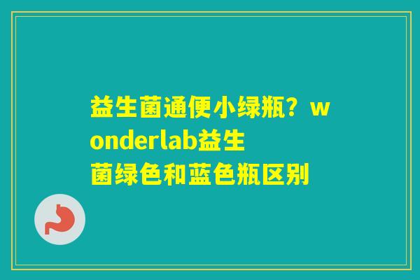 益生菌通便小绿瓶?wonderlab益生菌绿色和蓝色瓶区别 益生菌通便小绿瓶?wonderlab益生菌绿色和蓝色瓶区别