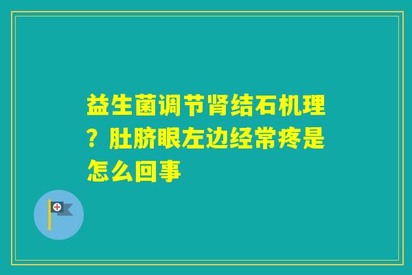益生菌调节结石机理？肚脐眼左边经常疼是怎么回事