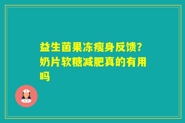 益生菌果冻瘦身反馈?奶片软糖真的有用吗 益生菌果冻瘦身反馈?奶片软糖真的有用吗