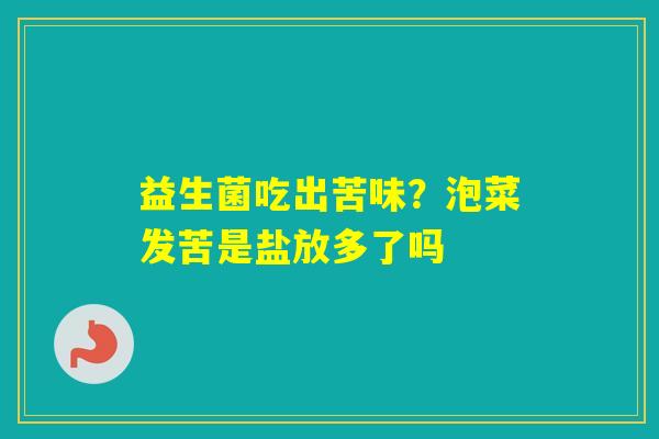 益生菌吃出苦味?泡菜发苦是盐放多了吗 益生菌吃出苦味?泡菜发苦是盐放多了吗