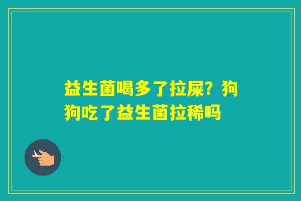 益生菌喝多了拉屎？狗狗吃了益生菌拉稀吗