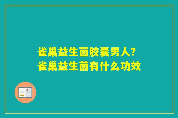 雀巢益生菌胶囊男人？雀巢益生菌有什么功效
