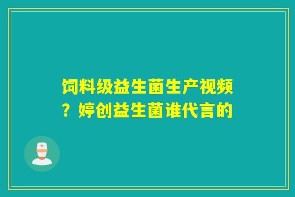 饲料级益生菌生产视频?婷创益生菌谁代言的 饲料级益生菌生产视频?婷创益生菌谁代言的