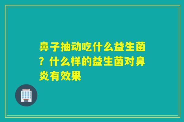 鼻子抽动吃什么益生菌?什么样的益生菌对有效果 鼻子抽动吃什么益生菌?什么样的益生菌对有效果