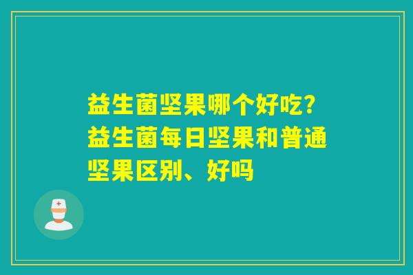 益生菌坚果哪个好吃？益生菌每日坚果和普通坚果区别、好吗