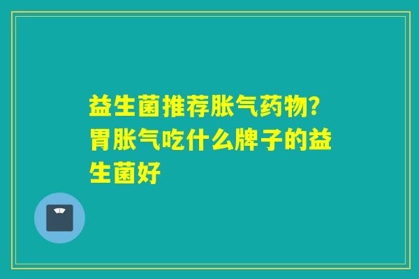 益生菌推荐？胃吃什么牌子的益生菌好