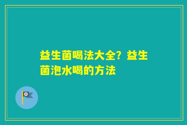 益生菌喝法大全？益生菌泡水喝的方法