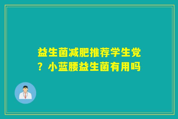 益生菌推荐学生党?小蓝腰益生菌有用吗 益生菌推荐学生党?小蓝腰益生菌有用吗