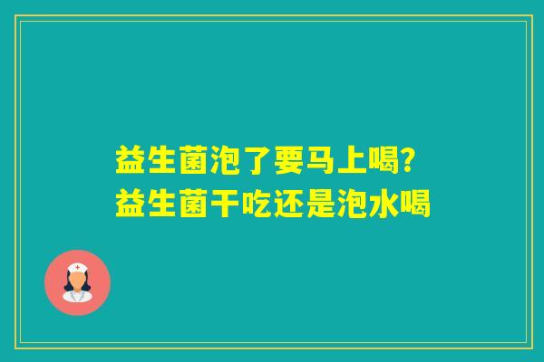 益生菌泡了要马上喝？益生菌干吃还是泡水喝