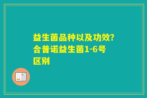 益生菌品种以及功效?合普诺益生菌1-6号区别 益生菌品种以及功效?合普诺益生菌1-6号区别