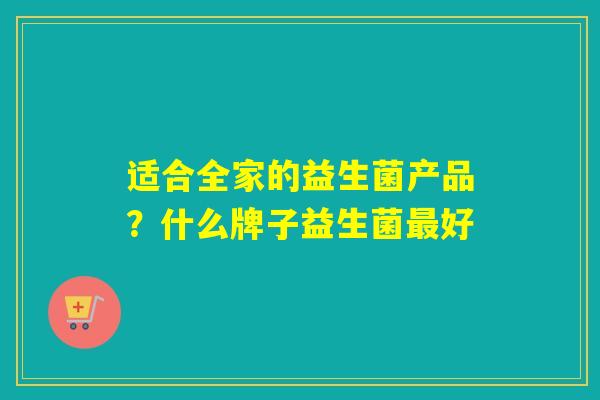 适合全家的益生菌产品？什么牌子益生菌好