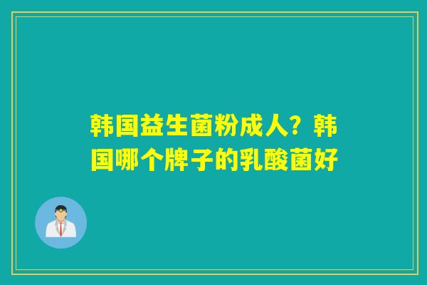 韩国益生菌粉成人？韩国哪个牌子的乳酸菌好