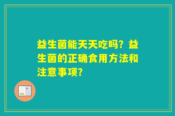益生菌能天天吃吗？益生菌的正确食用方法和注意事项？