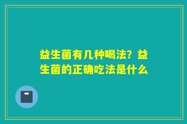 益生菌有几种喝法？益生菌的正确吃法是什么