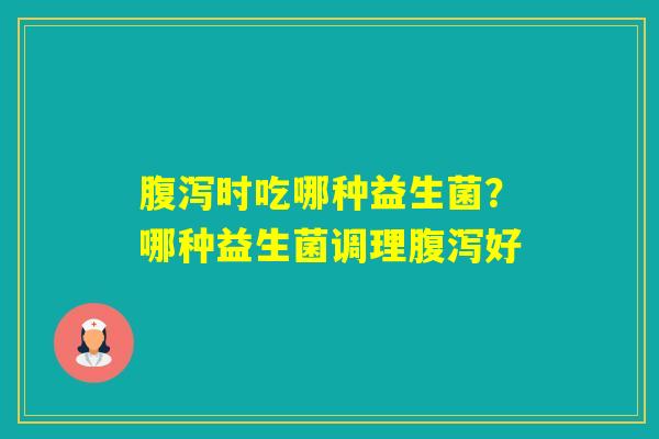 时吃哪种益生菌？哪种益生菌调理好