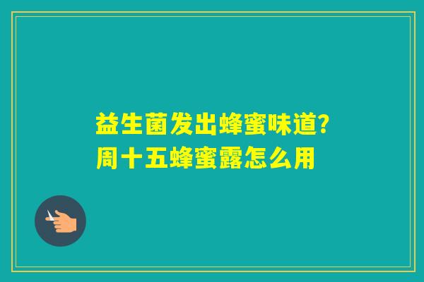 益生菌发出蜂蜜味道？周十五蜂蜜露怎么用