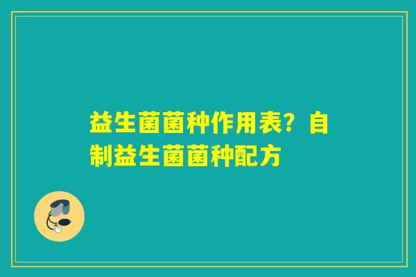 益生菌菌种作用表?自制益生菌菌种配方 益生菌菌种作用表?自制益生菌菌种配方