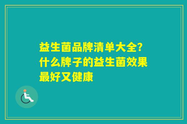 益生菌品牌清单大全？什么牌子的益生菌效果好又健康