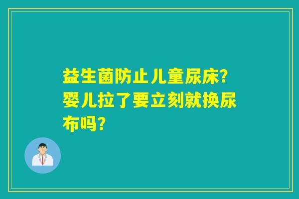 益生菌防止儿童尿床？婴儿拉了要立刻就换尿布吗？