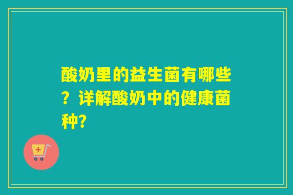酸奶里的益生菌有哪些？详解酸奶中的健康菌种？